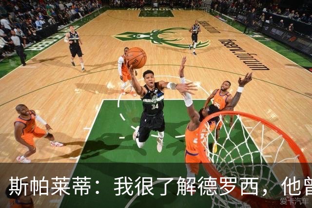 斯帕莱蒂：我很了解德罗西，他曾是我在球场上的“武装右臂”