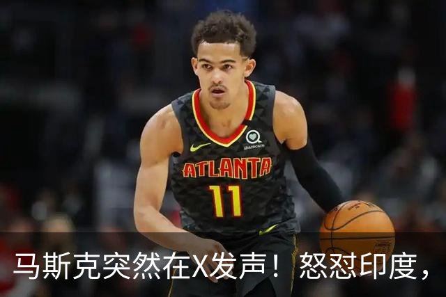 马斯克突然在X发声！怒怼印度，印度：中国也没进，凭啥只骂我！