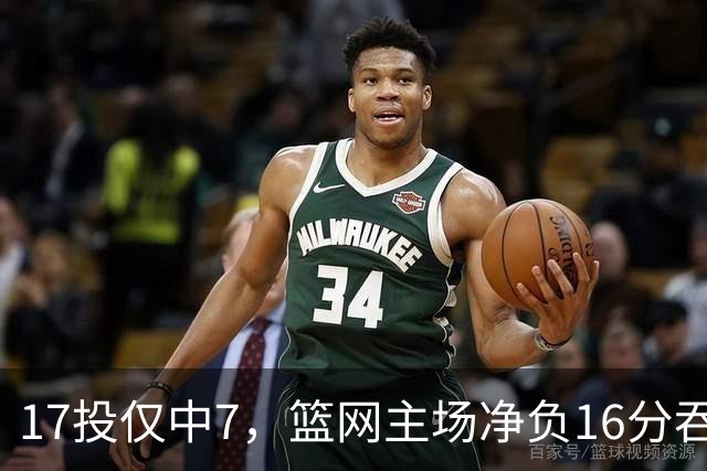 17投仅中7，篮网主场净负16分吞下五连败